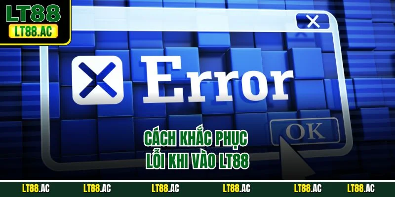 Cách khắc phục lỗi khi vào LT88