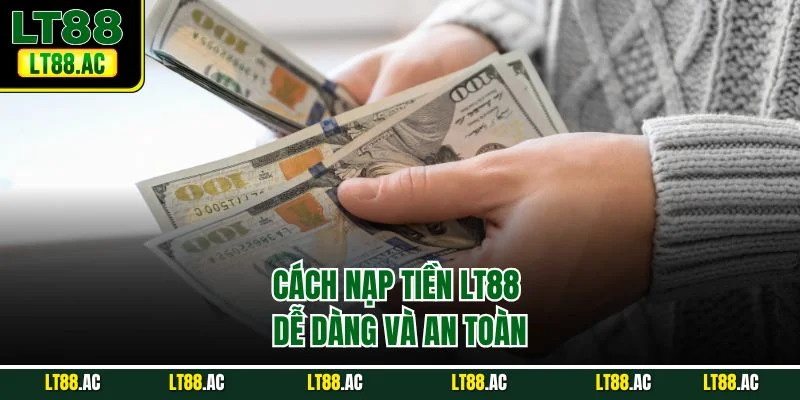 Cách nạp tiền LT88 dễ dàng và an toàn