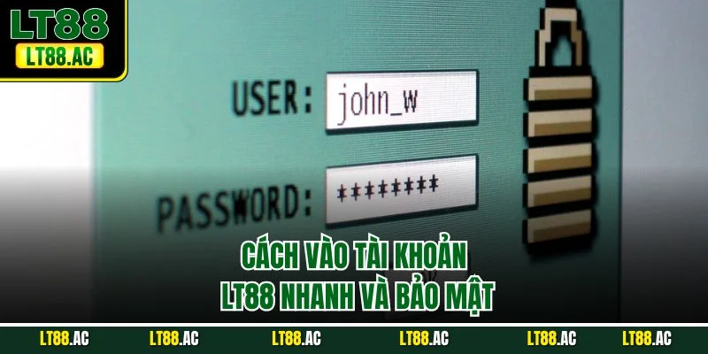 Cách vào tài khoản LT88 nhanh và bảo mật