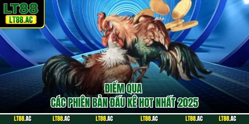 Điểm qua các phiên bản đấu kê hot nhất 2025