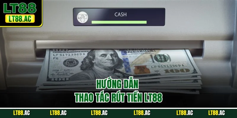 Hướng dẫn thao tác rút tiền LT88