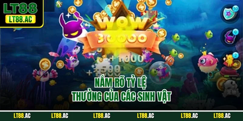 Nắm rõ tỷ lệ thưởng của các sinh vật