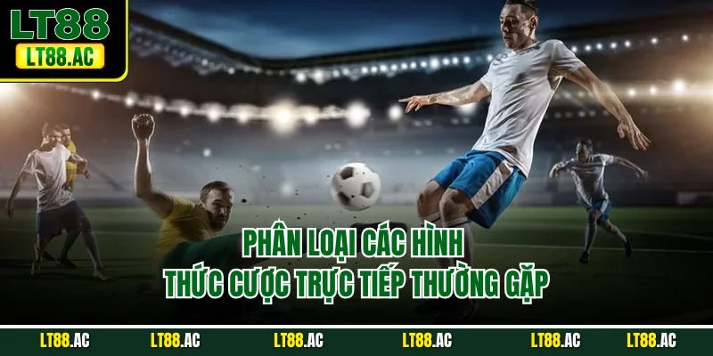 Phân loại các hình thức cược trực tiếp thường gặp