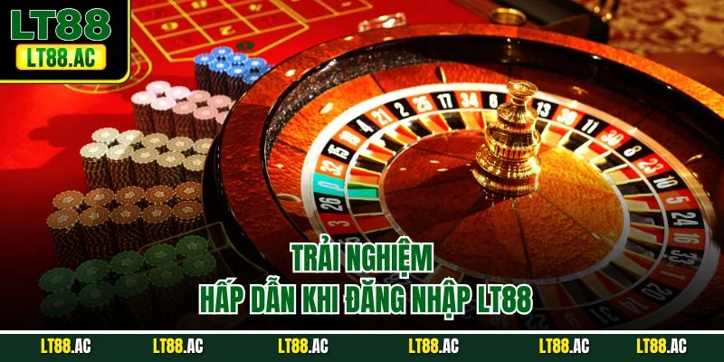 Trải nghiệm hấp dẫn khi đăng nhập LT88