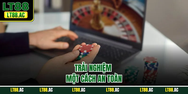 Trải nghiệm một cách an toàn